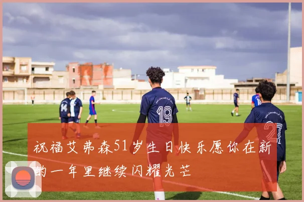 祝福艾弗森51岁生日快乐愿你在新的一年里继续闪耀光芒