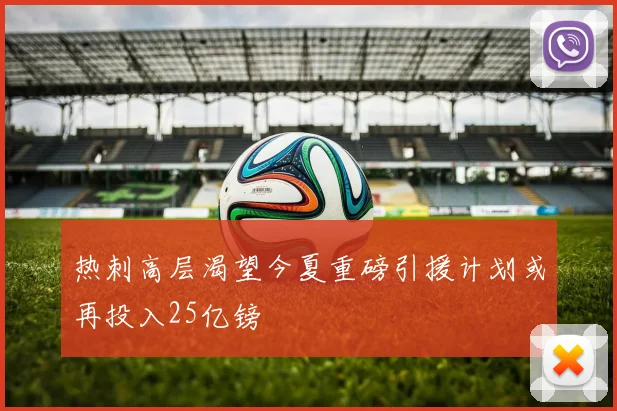 热刺高层渴望今夏重磅引援计划或再投入25亿镑
