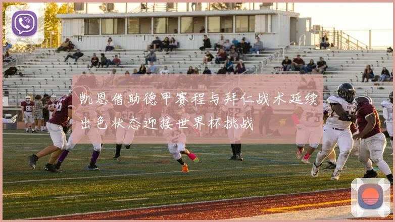 凯恩借助德甲赛程与拜仁战术延续出色状态迎接世界杯挑战
