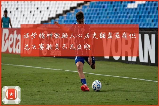 追梦精神激励人心历史翻盘虽有但总决赛胜负已见分晓